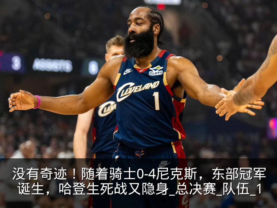 没有奇迹！随着骑士0-4尼克斯，东部冠军诞生，哈登生死战又隐身_总决赛_队伍_1