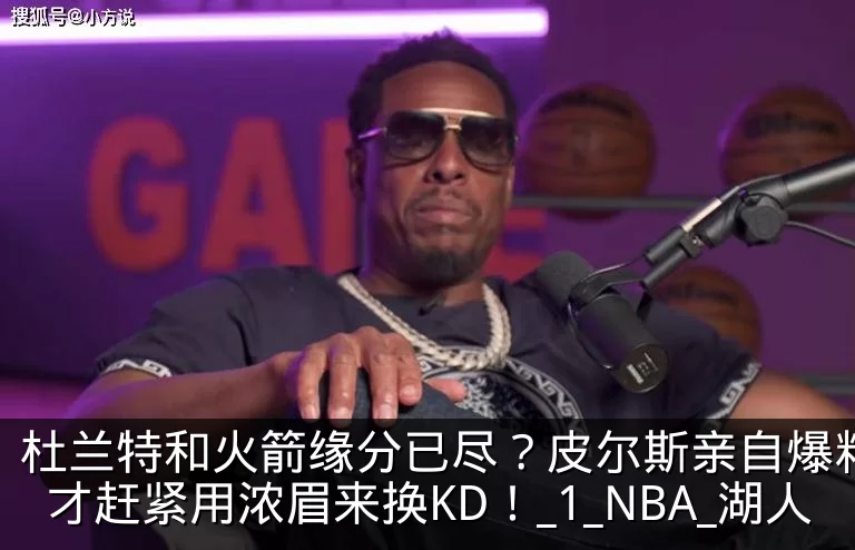 杜兰特和火箭缘分已尽？皮尔斯亲自爆料：奇才赶紧用浓眉来换KD！_1_NBA_湖人